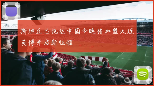 斯坦丘已抵达中国今晚将加盟大连英博开启新征程