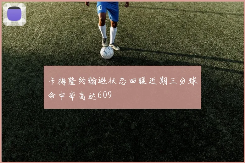 卡梅隆约翰逊状态回暖近期三分球命中率高达609
