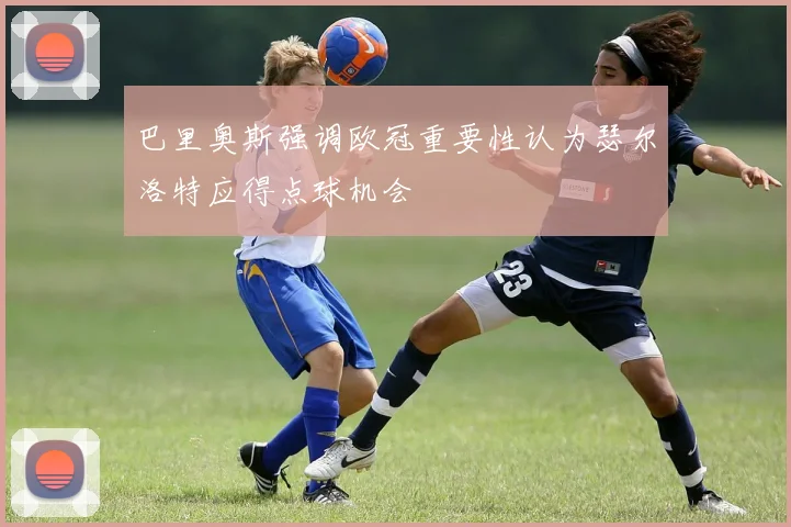 巴里奥斯强调欧冠重要性认为瑟尔洛特应得点球机会