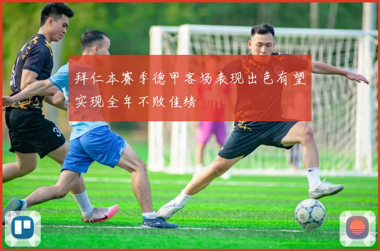 拜仁本赛季德甲客场表现出色有望实现全年不败佳绩