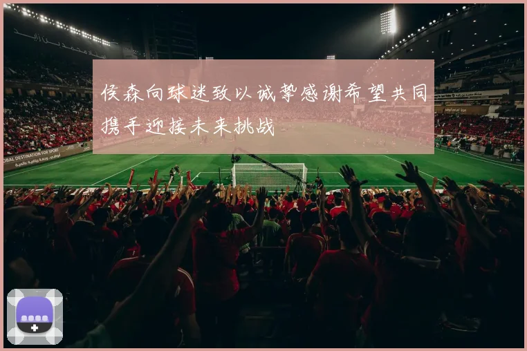 侯森向球迷致以诚挚感谢希望共同携手迎接未来挑战