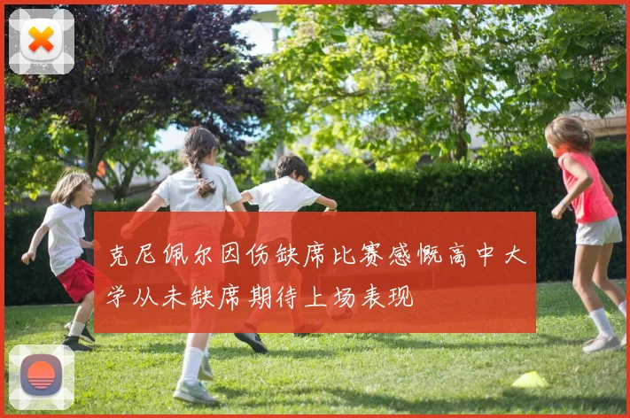克尼佩尔因伤缺席比赛感慨高中大学从未缺席期待上场表现