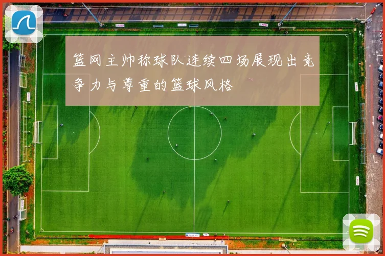 篮网主帅称球队连续四场展现出竞争力与尊重的篮球风格