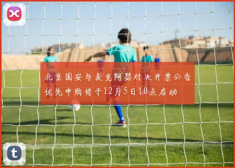 北京国安与麦克阿瑟对决开票公告优先申购将于12月5日10点启动