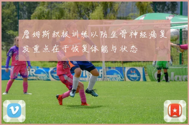 詹姆斯积极训练以防坐骨神经痛复发重点在于恢复体能与状态