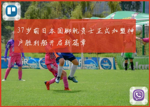 37岁前日本国脚乾贵士正式加盟神户胜利船开启新篇章