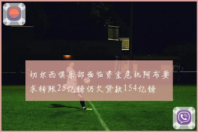 切尔西俱乐部面临资金危机阿布要求转账25亿镑仍欠贷款154亿镑
