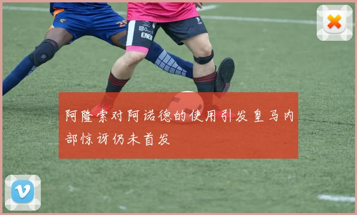 阿隆索对阿诺德的使用引发皇马内部惊讶仍未首发